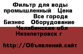 Фильтр для воды промышленный › Цена ­ 189 200 - Все города Бизнес » Оборудование   . Челябинская обл.,Нязепетровск г.